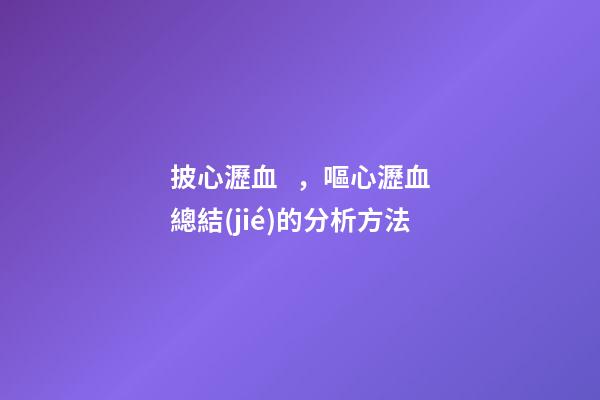披心瀝血，嘔心瀝血總結(jié)的分析方法-第1張-觀點(diǎn)-玄機(jī)派